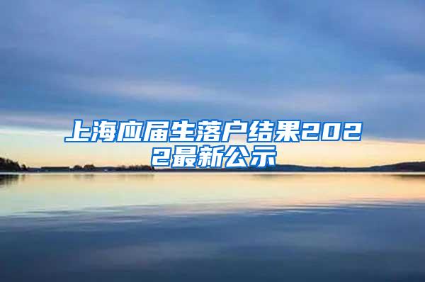 上海应届生落户结果2022最新公示