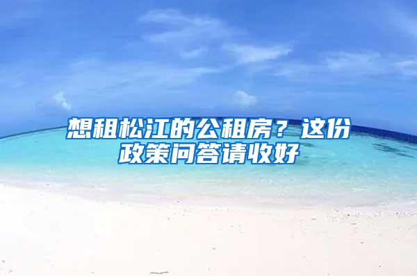 想租松江的公租房？这份政策问答请收好→