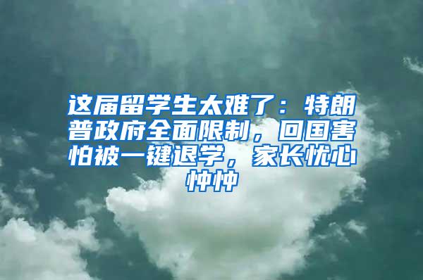 这届留学生太难了：特朗普政府全面限制，回国害怕被一键退学，家长忧心忡忡