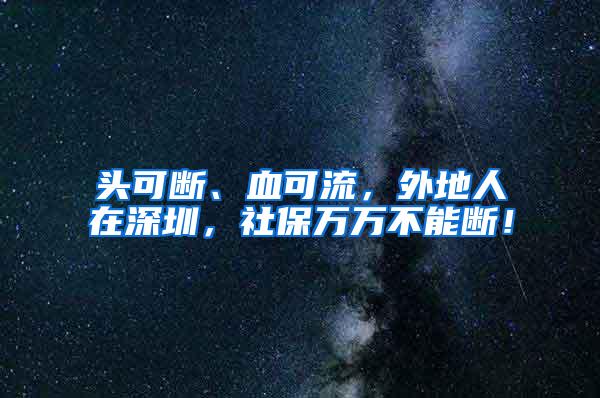 头可断、血可流，外地人在深圳，社保万万不能断！