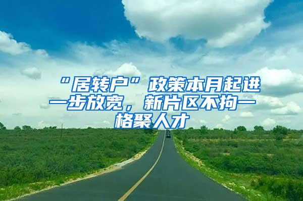 “居转户”政策本月起进一步放宽，新片区不拘一格聚人才