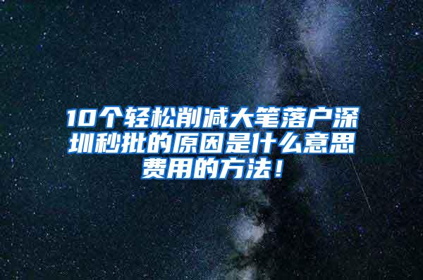 10个轻松削减大笔落户深圳秒批的原因是什么意思费用的方法！