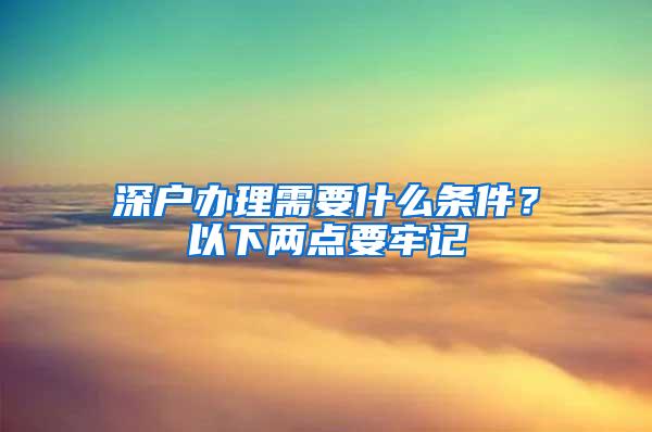 深户办理需要什么条件？以下两点要牢记