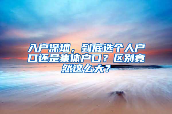 入户深圳，到底选个人户口还是集体户口？区别竟然这么大？