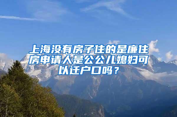 上海没有房子住的是廉住房申请人是公公儿媳妇可以迁户口吗？