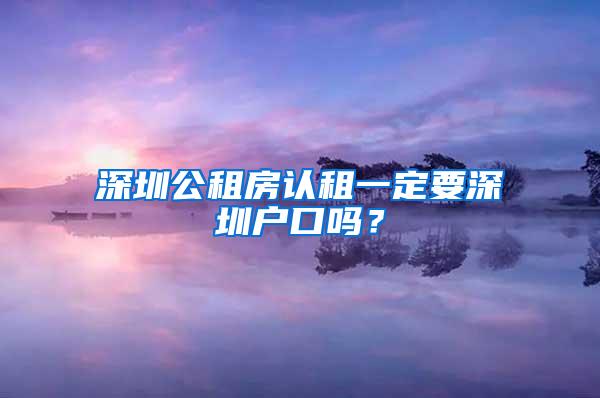 深圳公租房认租一定要深圳户口吗？