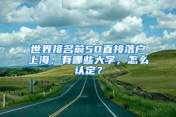 世界排名前50直接落户上海，有哪些大学，怎么认定？