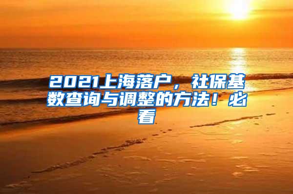 2021上海落户，社保基数查询与调整的方法！必看