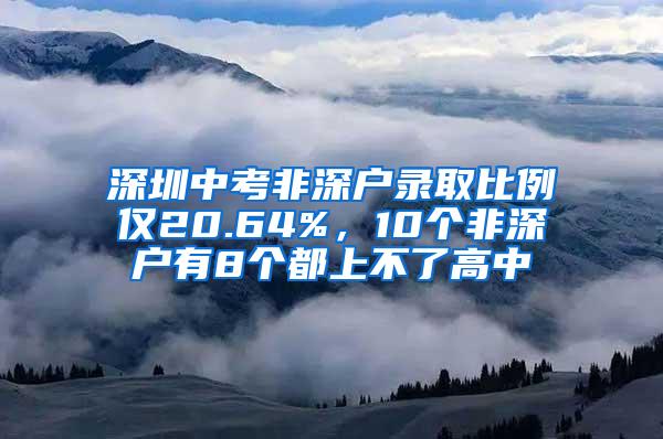 深圳中考非深户录取比例仅20.64%，10个非深户有8个都上不了高中