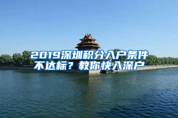 2019深圳积分入户条件不达标？教你快入深户