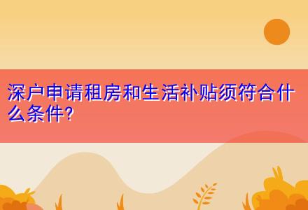 深户申请租房和生活补贴须符合什么条件?