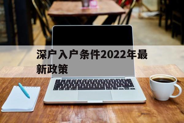 深户入户条件2022年最新政策(深户入户条件2022年最新政策何时实施) 应届毕业生入户深圳