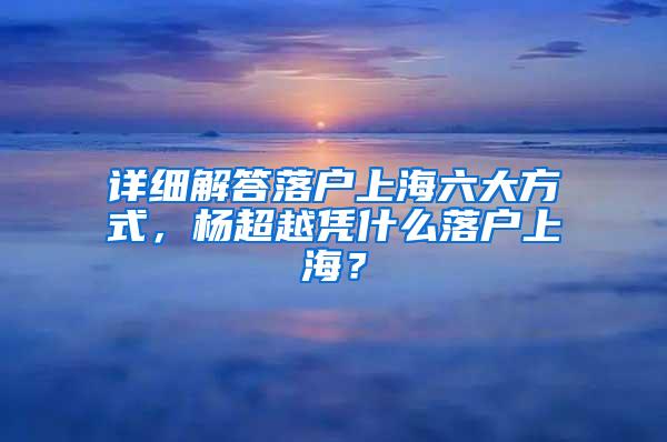 详细解答落户上海六大方式，杨超越凭什么落户上海？