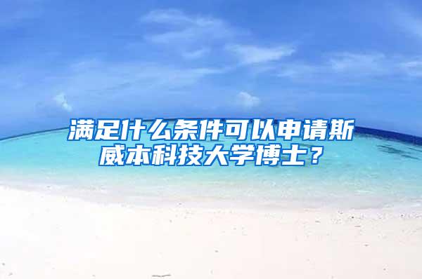 满足什么条件可以申请斯威本科技大学博士？