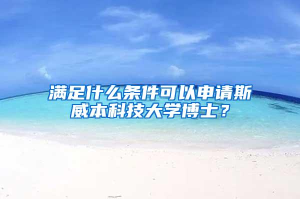 满足什么条件可以申请斯威本科技大学博士？