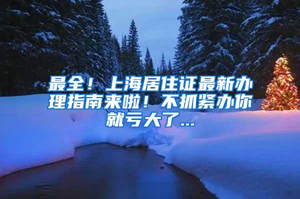 最全！上海居住证最新办理指南来啦！不抓紧办你就亏大了...