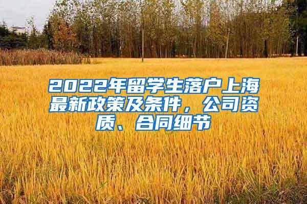 2022年留学生落户上海最新政策及条件，公司资质、合同细节