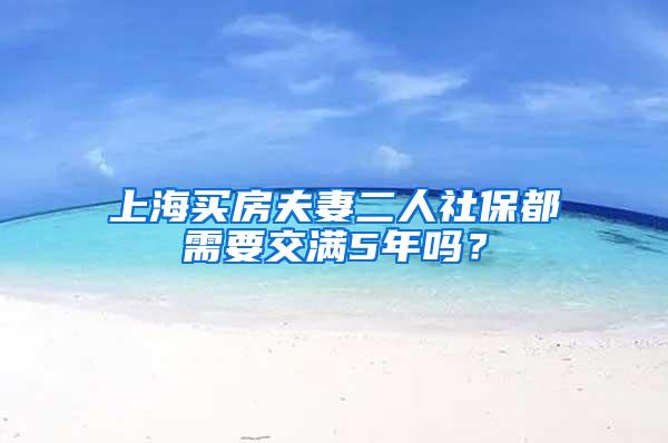 上海买房夫妻二人社保都需要交满5年吗？