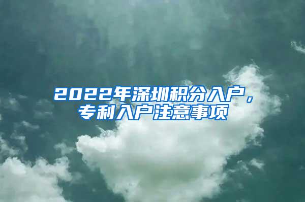 2022年深圳积分入户，专利入户注意事项