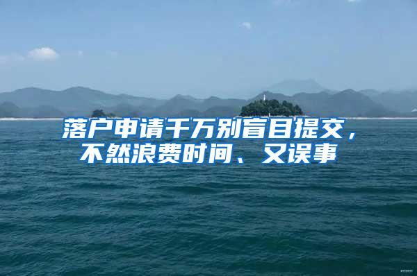 落户申请千万别盲目提交，不然浪费时间、又误事