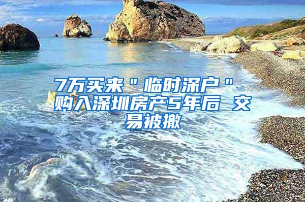 7万买来＂临时深户＂ 购入深圳房产5年后 交易被撤