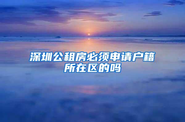 深圳公租房必须申请户籍所在区的吗