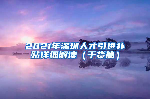 2021年深圳人才引进补贴详细解读（干货篇）