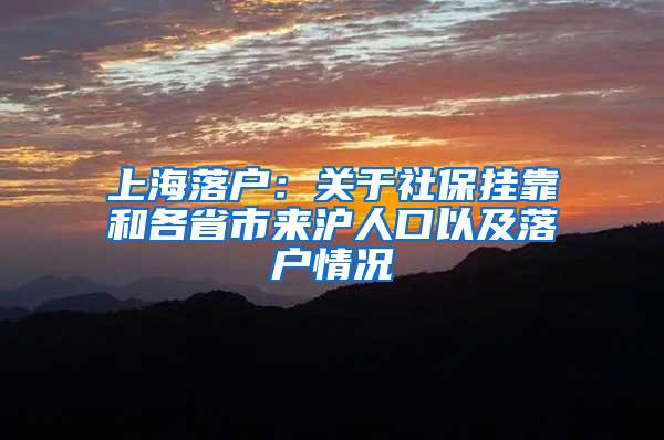 上海落户：关于社保挂靠和各省市来沪人口以及落户情况