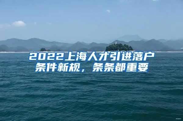2022上海人才引进落户条件新规，条条都重要