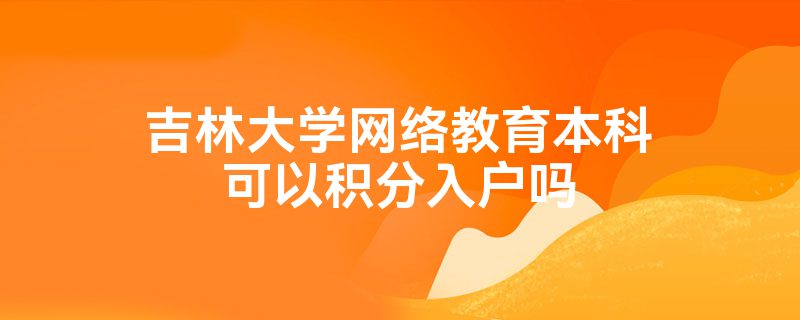 吉林大学网络教育本科可以积分入户吗