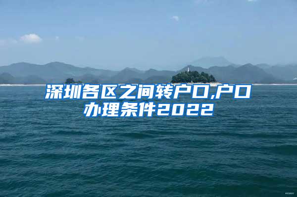 深圳各区之间转户口,户口办理条件2022