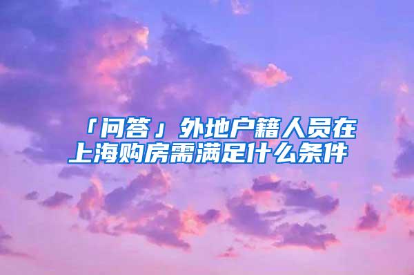 「问答」外地户籍人员在上海购房需满足什么条件