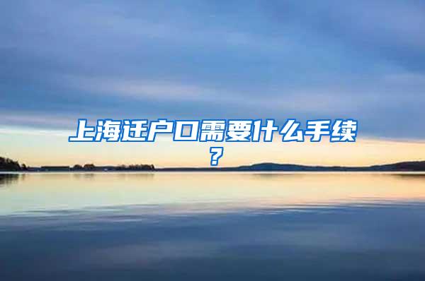 上海迁户口需要什么手续？