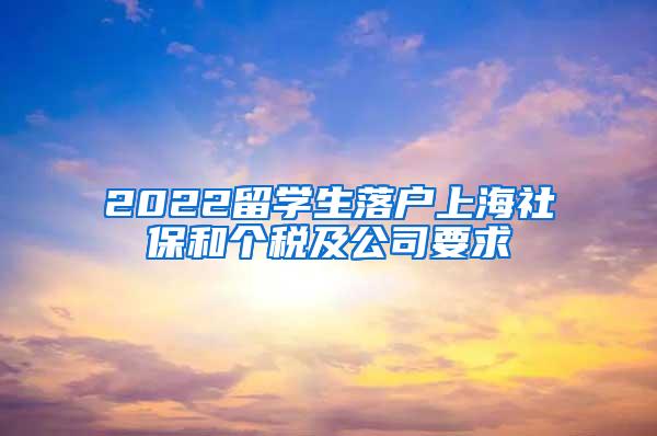 2022留学生落户上海社保和个税及公司要求