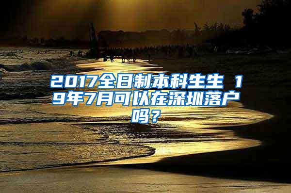 2017全日制本科生生 19年7月可以在深圳落户吗？