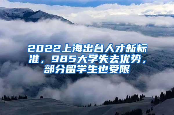 2022上海出台人才新标准，985大学失去优势，部分留学生也受限