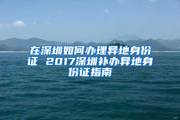 在深圳如何办理异地身份证 2017深圳补办异地身份证指南