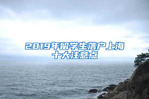 2019年留学生落户上海十大注意点