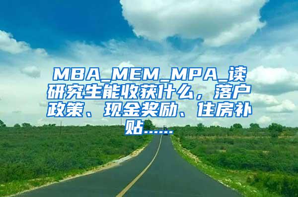 MBA_MEM_MPA_读研究生能收获什么，落户政策、现金奖励、住房补贴......