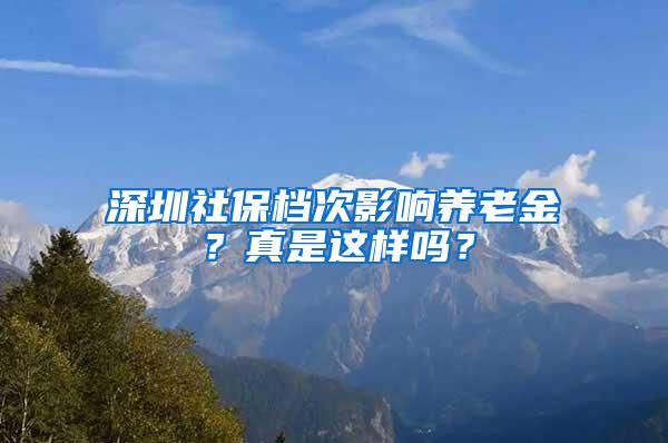 深圳社保档次影响养老金？真是这样吗？