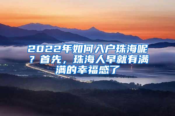 2022年如何入户珠海呢？首先，珠海人早就有满满的幸福感了