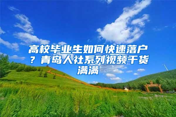 高校毕业生如何快速落户？青岛人社系列视频干货满满