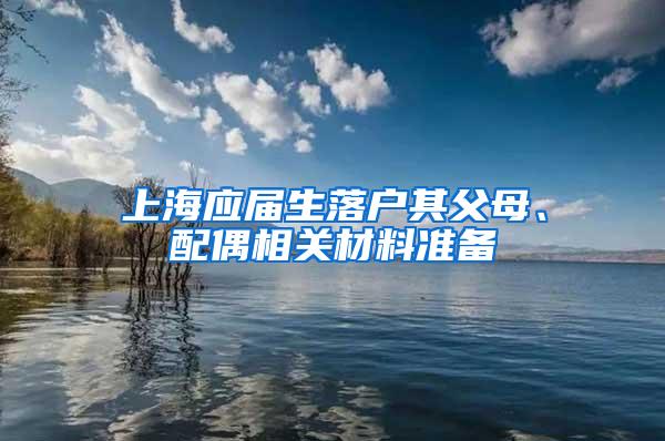 上海应届生落户其父母、配偶相关材料准备