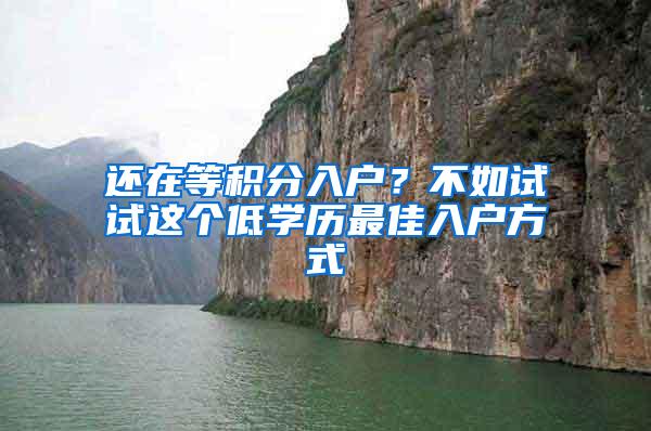 还在等积分入户？不如试试这个低学历最佳入户方式