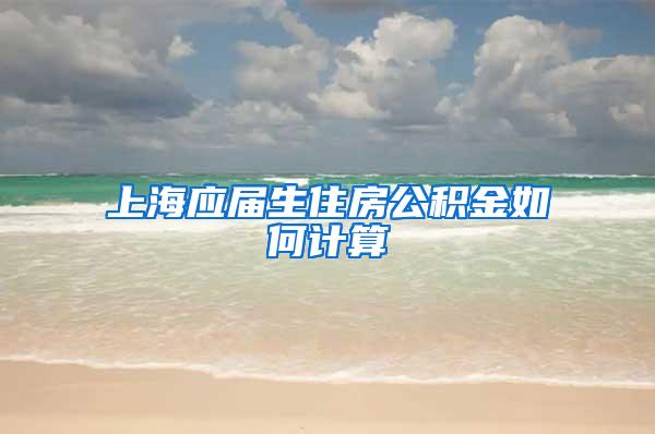 上海应届生住房公积金如何计算