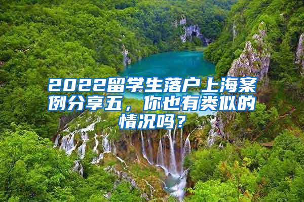 2022留学生落户上海案例分享五，你也有类似的情况吗？