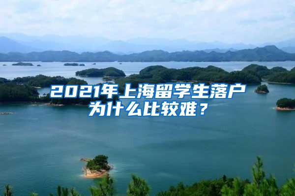 2021年上海留学生落户为什么比较难？