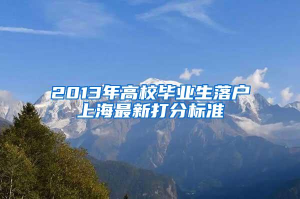 2013年高校毕业生落户上海最新打分标准