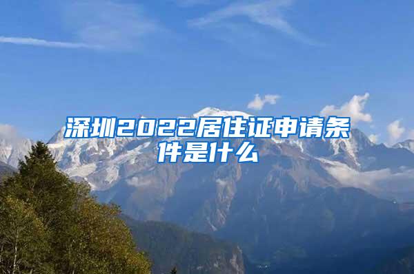 深圳2022居住证申请条件是什么