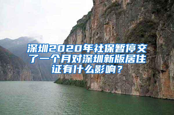 深圳2020年社保暂停交了一个月对深圳新版居住证有什么影响？